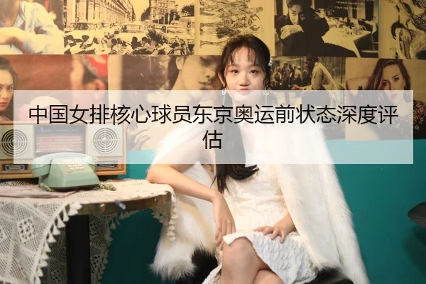 中国女排核心球员东京奥运前状态深度评估